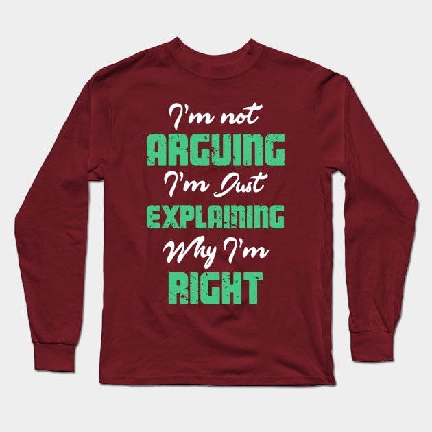 I'm Not Arguing.  I'm Just Explaining Why I'm Right. Long Sleeve T-Shirt by ckandrus